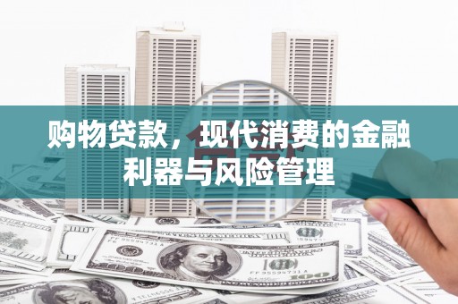 腾冲购物贷款，现代消费的金融利器与风险管理