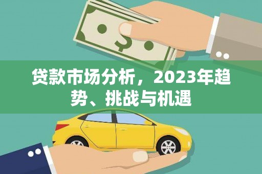秦淮贷款市场分析，2023年趋势、挑战与机遇