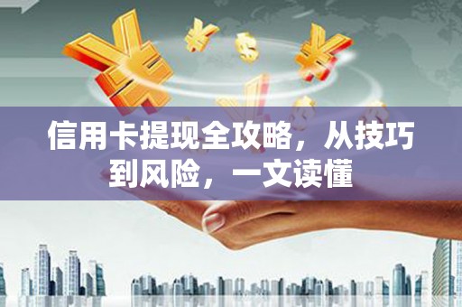 西陵信用卡提现全攻略，从技巧到风险，一文读懂
