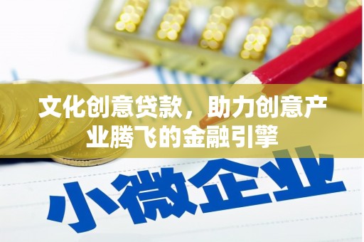 沈河文化创意贷款，助力创意产业腾飞的金融引擎