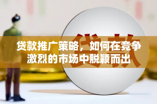 苏尼特右旗贷款推广策略，如何在竞争激烈的市场中脱颖而出