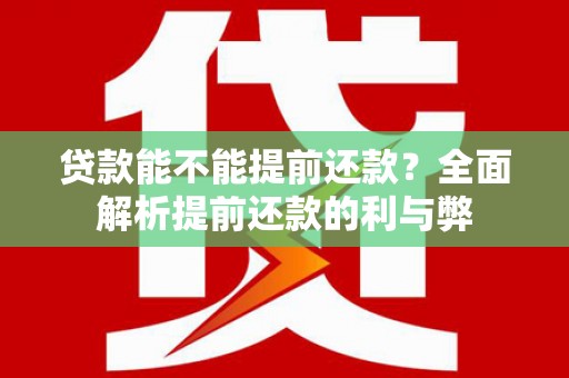 武鸣贷款能不能提前还款？全面解析提前还款的利与弊