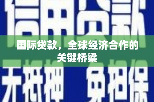 嵊泗国际贷款，全球经济合作的关键桥梁