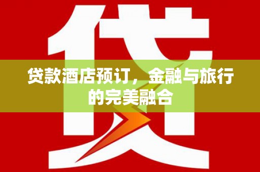 水富贷款酒店预订，金融与旅行的完美融合