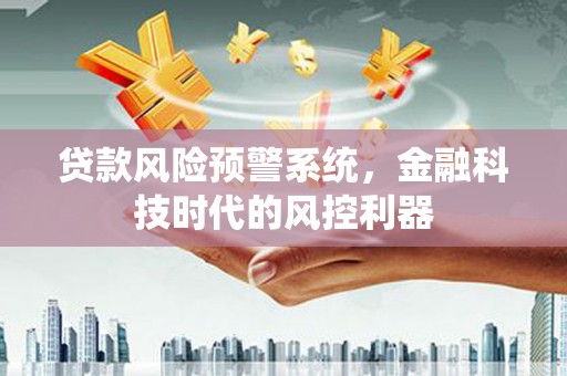 头份贷款风险预警系统，金融科技时代的风控利器