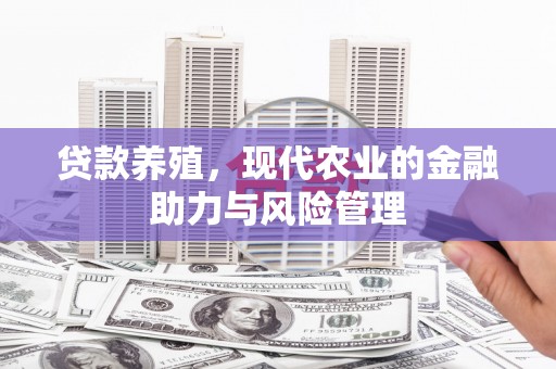 贵溪贷款养殖，现代农业的金融助力与风险管理