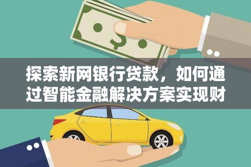 无极探索新网银行贷款，如何通过智能金融解决方案实现财富增长