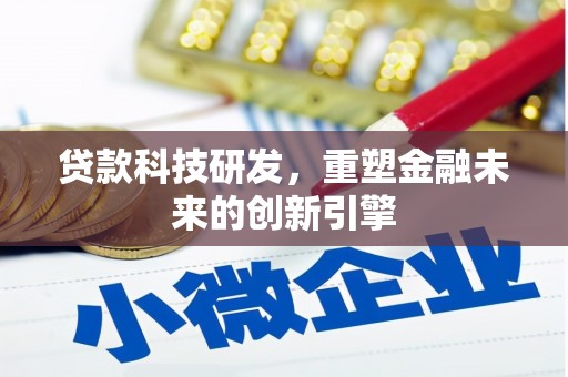 吕梁贷款科技研发，重塑金融未来的创新引擎