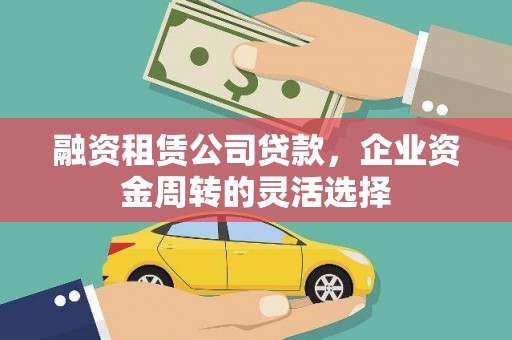 嵊泗融资租赁公司贷款，企业资金周转的灵活选择