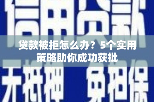 佳木斯贷款被拒怎么办？5个实用策略助你成功获批
