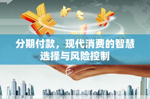 金昌分期付款，现代消费的智慧选择与风险控制