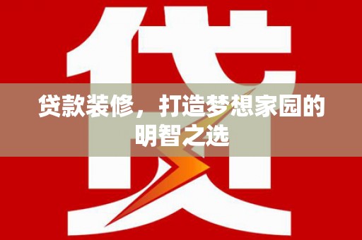 固镇贷款装修，打造梦想家园的明智之选