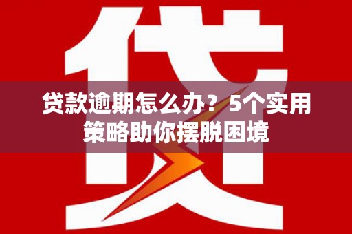安康贷款逾期怎么办？5个实用策略助你摆脱困境