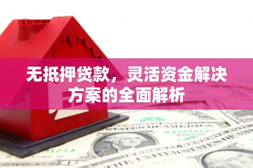 钦北无抵押贷款，灵活资金解决方案的全面解析