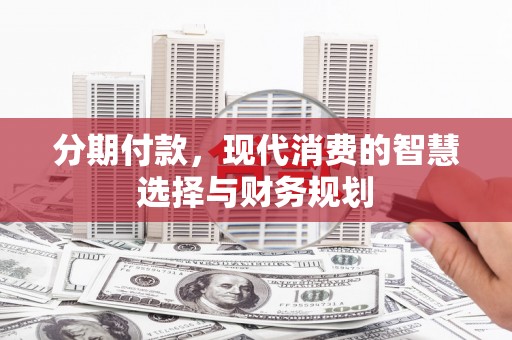 桃江分期付款，现代消费的智慧选择与财务规划