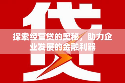 文峰探索经营贷的奥秘，助力企业发展的金融利器