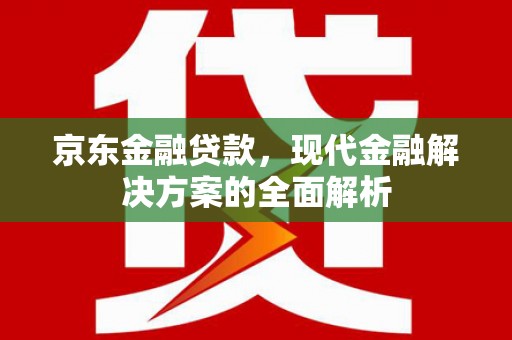 商都京东金融贷款，现代金融解决方案的全面解析