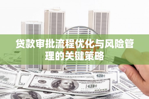 平谷贷款审批流程优化与风险管理的关键策略