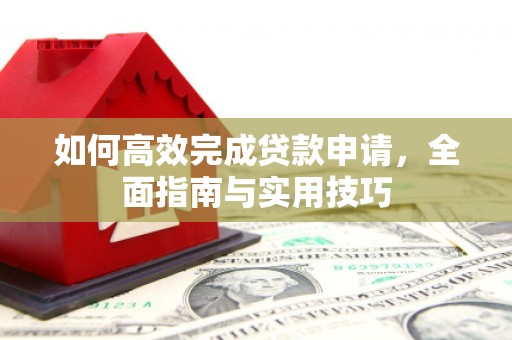 澄城如何高效完成贷款申请，全面指南与实用技巧