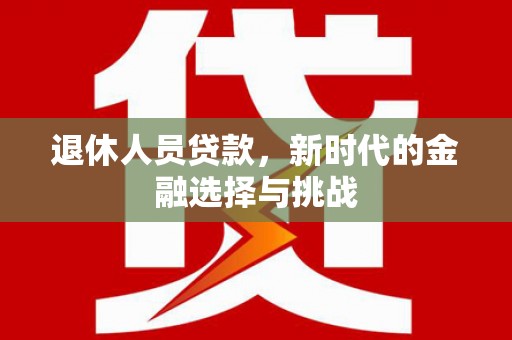 镇康退休人员贷款，新时代的金融选择与挑战