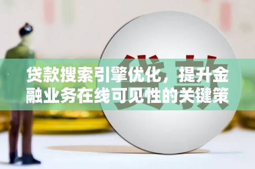 德钦贷款搜索引擎优化，提升金融业务在线可见性的关键策略