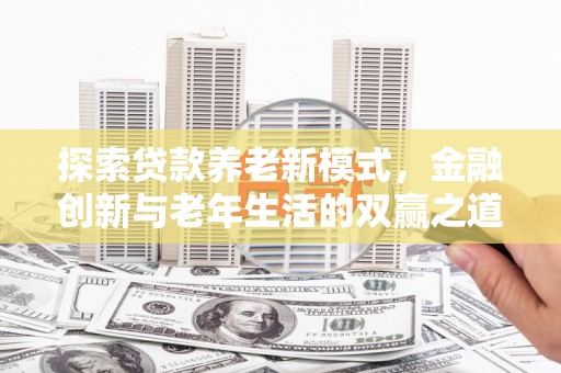 宣威探索贷款养老新模式，金融创新与老年生活的双赢之道