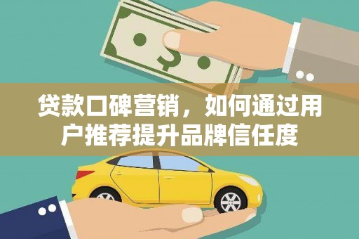 会理贷款口碑营销，如何通过用户推荐提升品牌信任度