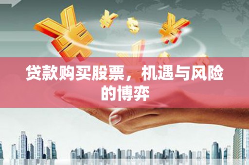 荔城贷款购买股票，机遇与风险的博弈