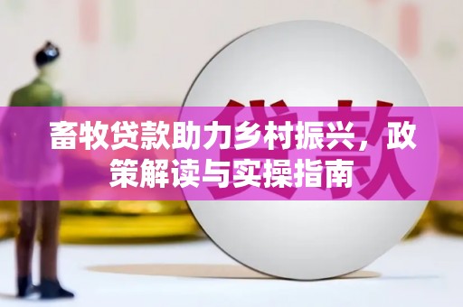 乾安畜牧贷款助力乡村振兴，政策解读与实操指南