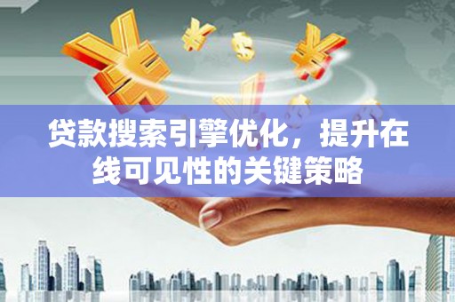 九龙贷款搜索引擎优化，提升在线可见性的关键策略