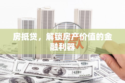 荔浦房抵贷，解锁房产价值的金融利器