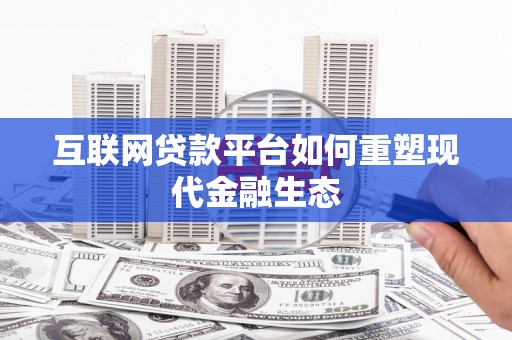竹崎互联网贷款平台如何重塑现代金融生态