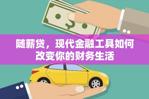 乡城随薪贷，现代金融工具如何改变你的财务生活