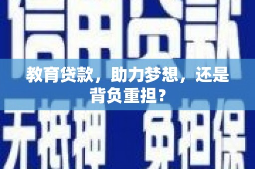 肥乡教育贷款，助力梦想，还是背负重担？