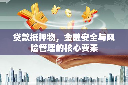 全南贷款抵押物，金融安全与风险管理的核心要素