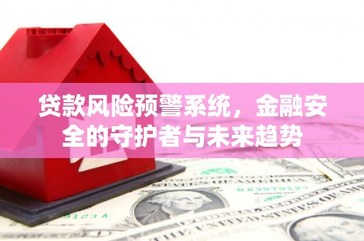 上街贷款风险预警系统，金融安全的守护者与未来趋势