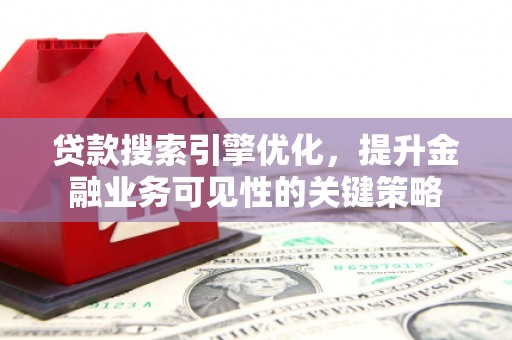 大余贷款搜索引擎优化，提升金融业务可见性的关键策略