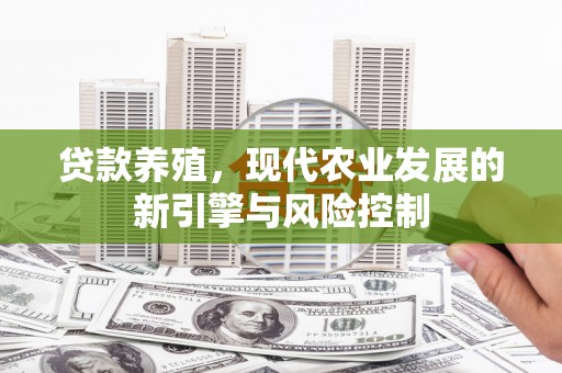 旗津贷款养殖，现代农业发展的新引擎与风险控制