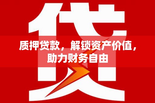石鼓质押贷款，解锁资产价值，助力财务自由