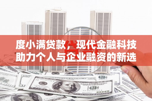 弋江度小满贷款，现代金融科技助力个人与企业融资的新选择