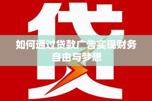 正安如何通过贷款广告实现财务自由与梦想