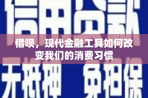 长安借呗，现代金融工具如何改变我们的消费习惯