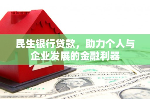 新林民生银行贷款，助力个人与企业发展的金融利器