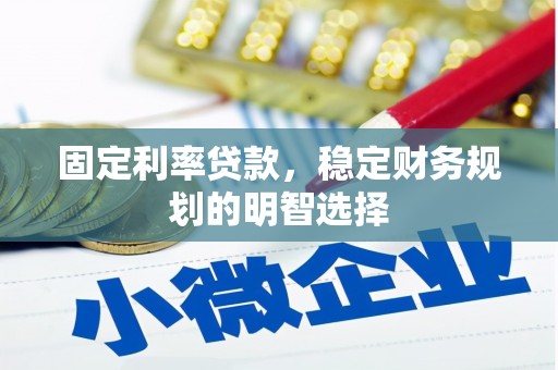吴桥固定利率贷款，稳定财务规划的明智选择