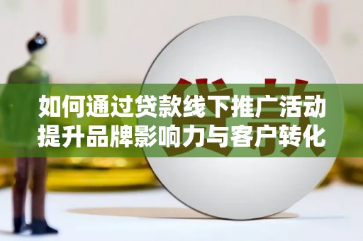 左营如何通过贷款线下推广活动提升品牌影响力与客户转化率