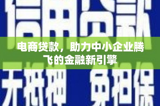 凤城电商贷款，助力中小企业腾飞的金融新引擎