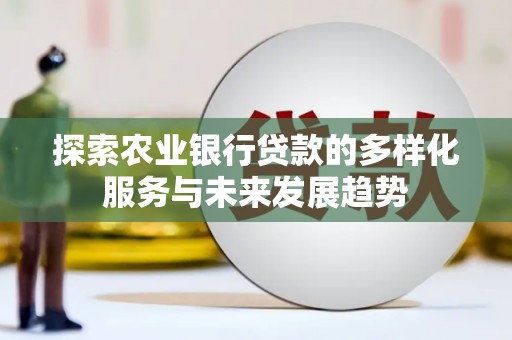 文安探索农业银行贷款的多样化服务与未来发展趋势