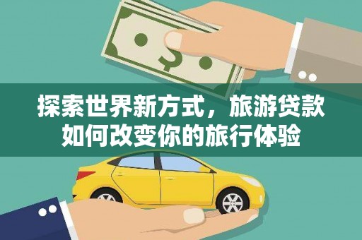 绥芬河探索世界新方式，旅游贷款如何改变你的旅行体验