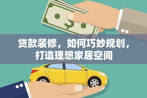高要贷款装修，如何巧妙规划，打造理想家居空间