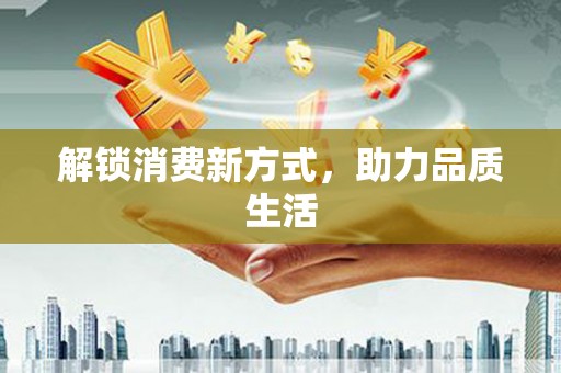 姚安解锁消费新方式，助力品质生活